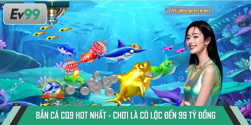Bắn Cá CQ9 HOT Nhất - Chơi Là Có Lộc Đến 99 Tỷ Đồng
