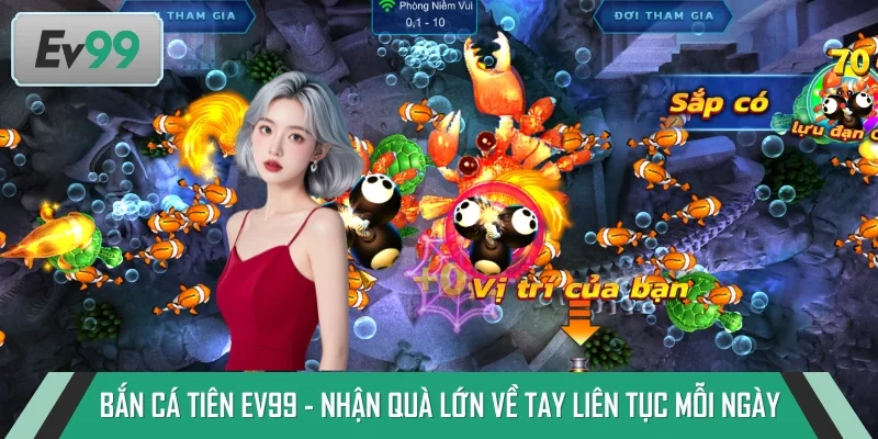 Bắn Cá Tiên EV99 - Nhận Quà Lớn Về Tay Liên Tục Mỗi Ngày