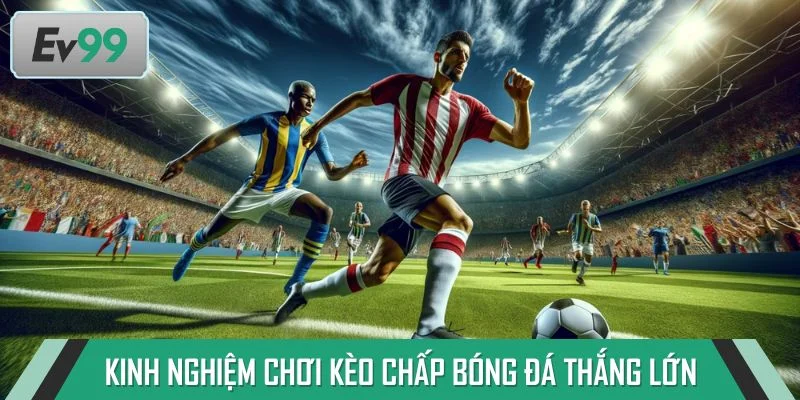 Chia sẻ kinh nghiệm chơi kèo chấp bóng đá thắng lớn