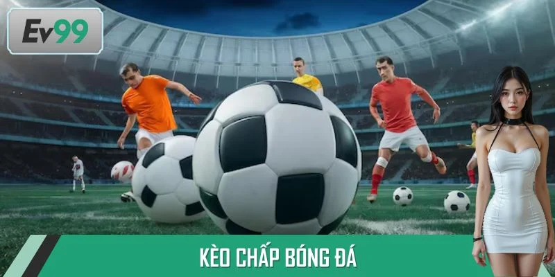 Kèo Chấp Bóng Đá - Cách Đọc Kèo Chuẩn Xác, Cược Là Trúng