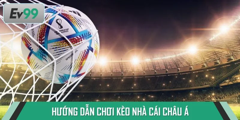 Hướng dẫn chi tiết kèo nhà cái Châu Á giúp người mới tự tin chơi