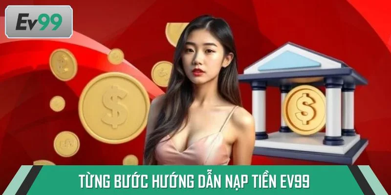 Từng bước hướng dẫn nạp tiền EV99 giúp giao dịch thuận tiện