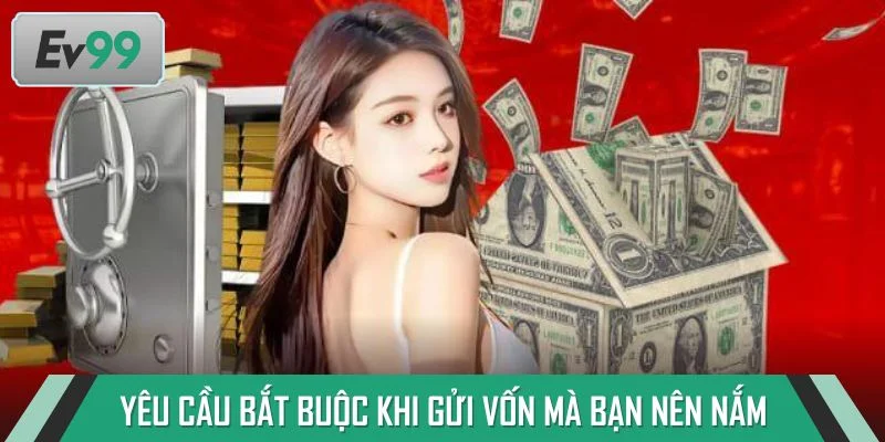 Những yêu cầu bắt buộc khi gửi vốn mà bạn nên nắm